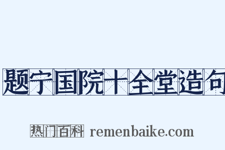 题宁国院十全堂造句是什么意思的图片